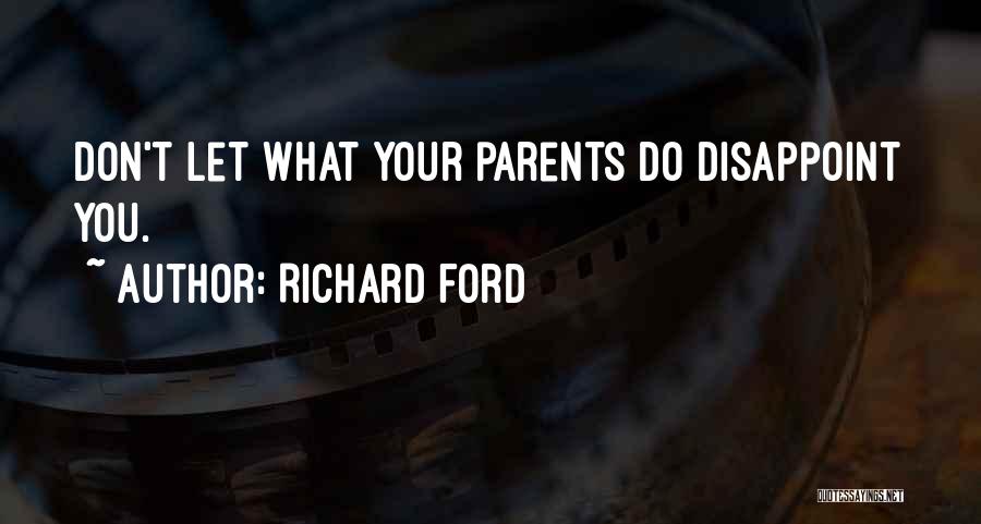 Richard Ford Quotes: Don't Let What Your Parents Do Disappoint You.