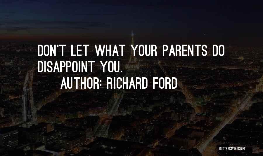 Richard Ford Quotes: Don't Let What Your Parents Do Disappoint You.