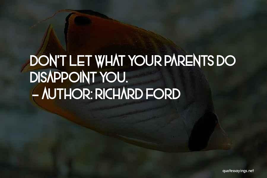 Richard Ford Quotes: Don't Let What Your Parents Do Disappoint You.