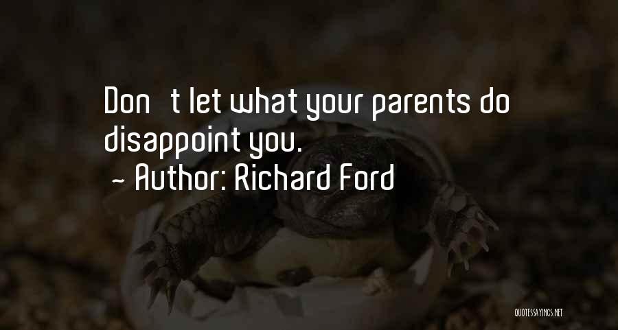 Richard Ford Quotes: Don't Let What Your Parents Do Disappoint You.