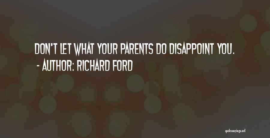 Richard Ford Quotes: Don't Let What Your Parents Do Disappoint You.
