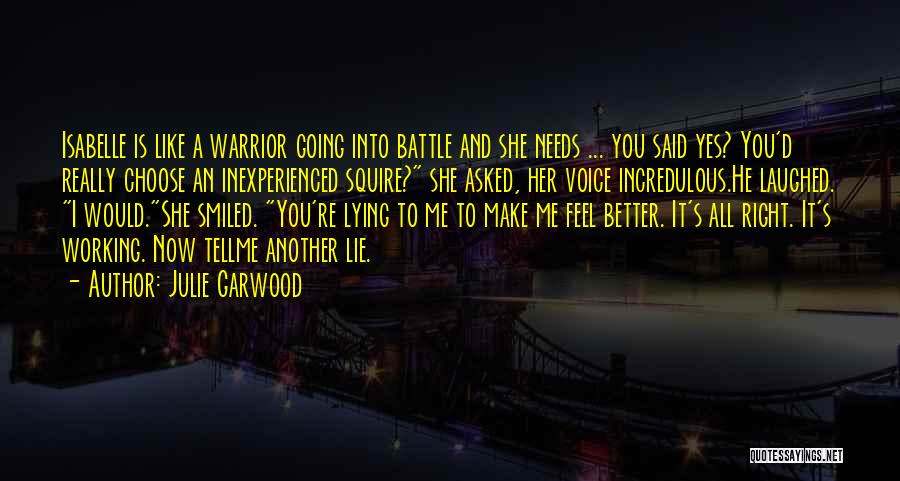 Julie Garwood Quotes: Isabelle Is Like A Warrior Going Into Battle And She Needs ... You Said Yes? You'd Really Choose An Inexperienced