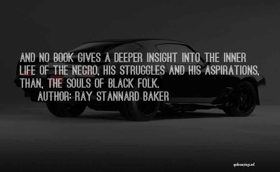 Ray Stannard Baker Quotes: And No Book Gives A Deeper Insight Into The Inner Life Of The Negro, His Struggles And His Aspirations, Than,