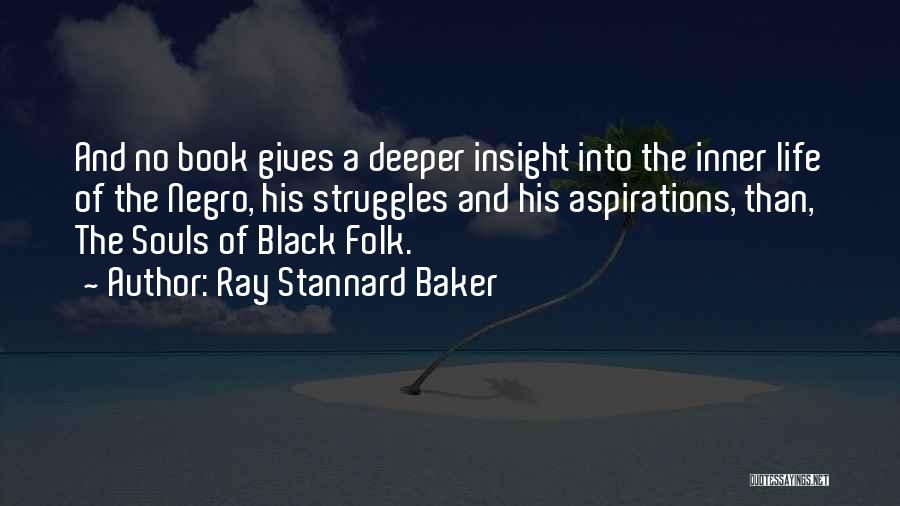 Ray Stannard Baker Quotes: And No Book Gives A Deeper Insight Into The Inner Life Of The Negro, His Struggles And His Aspirations, Than,