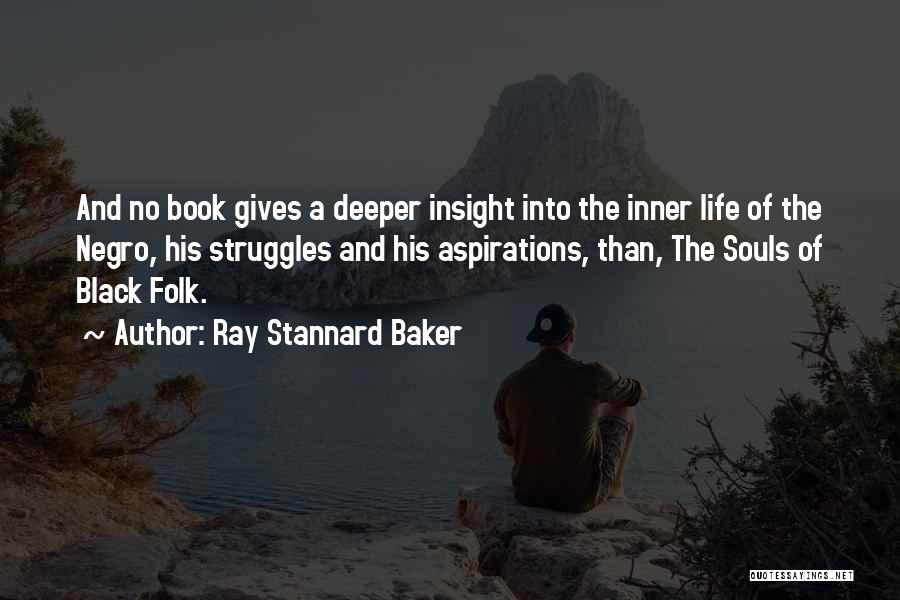 Ray Stannard Baker Quotes: And No Book Gives A Deeper Insight Into The Inner Life Of The Negro, His Struggles And His Aspirations, Than,