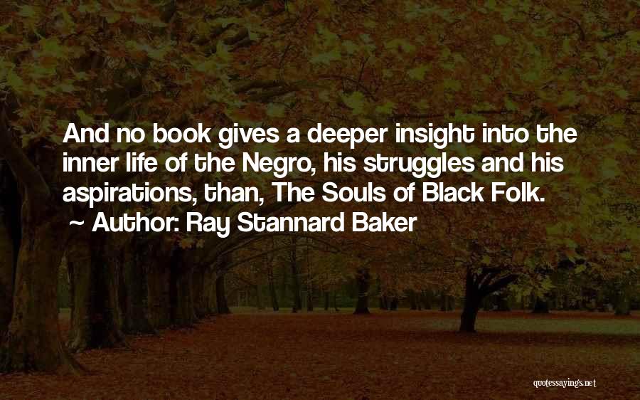 Ray Stannard Baker Quotes: And No Book Gives A Deeper Insight Into The Inner Life Of The Negro, His Struggles And His Aspirations, Than,