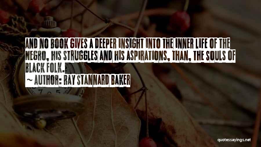 Ray Stannard Baker Quotes: And No Book Gives A Deeper Insight Into The Inner Life Of The Negro, His Struggles And His Aspirations, Than,