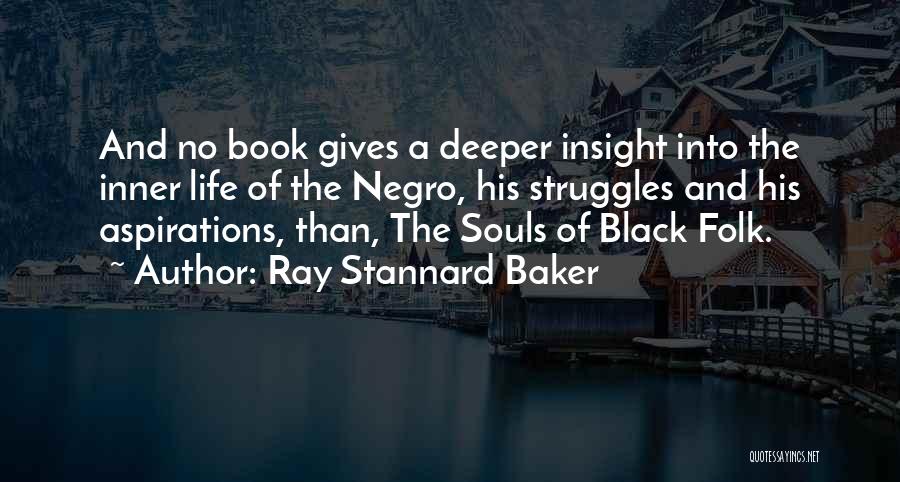 Ray Stannard Baker Quotes: And No Book Gives A Deeper Insight Into The Inner Life Of The Negro, His Struggles And His Aspirations, Than,