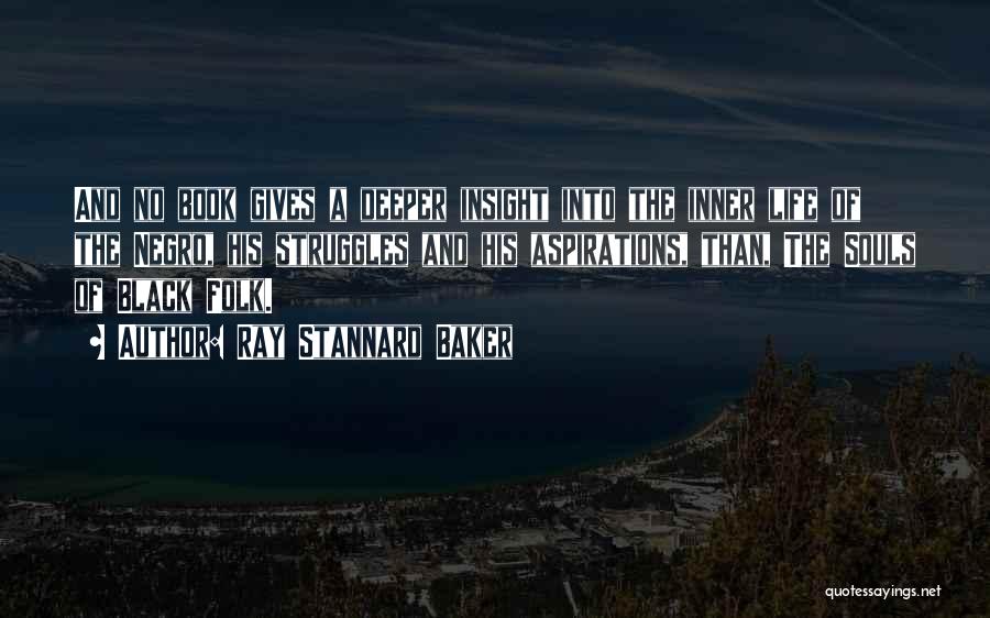 Ray Stannard Baker Quotes: And No Book Gives A Deeper Insight Into The Inner Life Of The Negro, His Struggles And His Aspirations, Than,