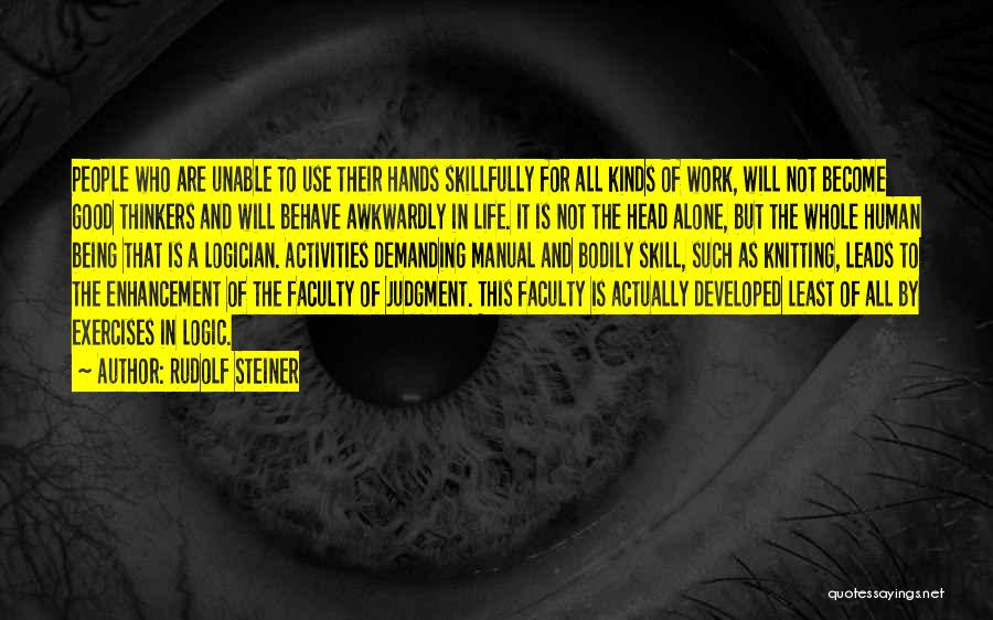 Rudolf Steiner Quotes: People Who Are Unable To Use Their Hands Skillfully For All Kinds Of Work, Will Not Become Good Thinkers And