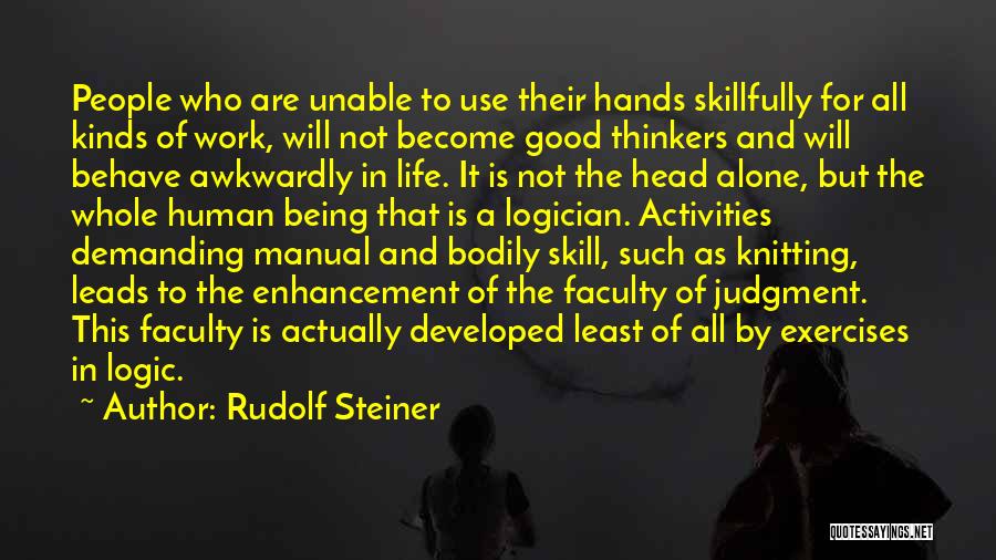 Rudolf Steiner Quotes: People Who Are Unable To Use Their Hands Skillfully For All Kinds Of Work, Will Not Become Good Thinkers And