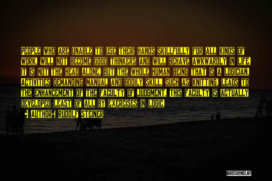 Rudolf Steiner Quotes: People Who Are Unable To Use Their Hands Skillfully For All Kinds Of Work, Will Not Become Good Thinkers And