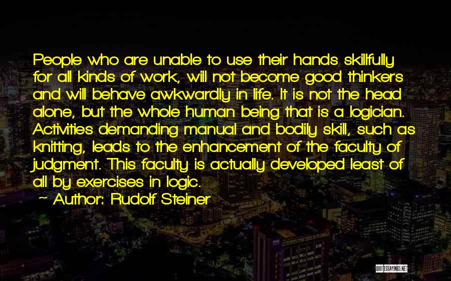 Rudolf Steiner Quotes: People Who Are Unable To Use Their Hands Skillfully For All Kinds Of Work, Will Not Become Good Thinkers And