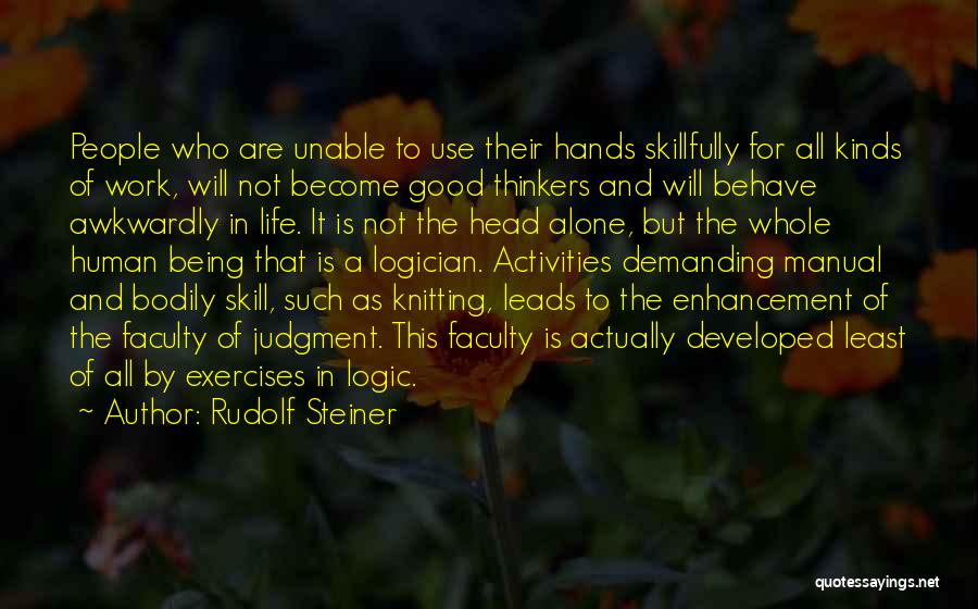 Rudolf Steiner Quotes: People Who Are Unable To Use Their Hands Skillfully For All Kinds Of Work, Will Not Become Good Thinkers And