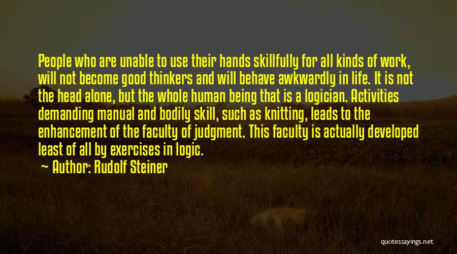 Rudolf Steiner Quotes: People Who Are Unable To Use Their Hands Skillfully For All Kinds Of Work, Will Not Become Good Thinkers And