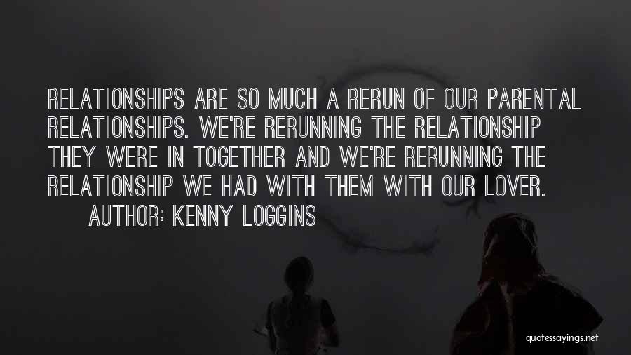 Kenny Loggins Quotes: Relationships Are So Much A Rerun Of Our Parental Relationships. We're Rerunning The Relationship They Were In Together And We're