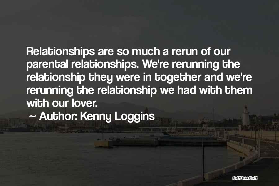 Kenny Loggins Quotes: Relationships Are So Much A Rerun Of Our Parental Relationships. We're Rerunning The Relationship They Were In Together And We're