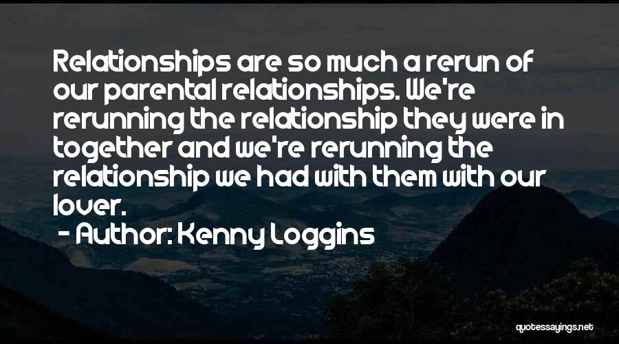Kenny Loggins Quotes: Relationships Are So Much A Rerun Of Our Parental Relationships. We're Rerunning The Relationship They Were In Together And We're