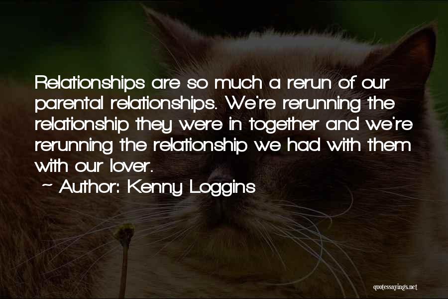 Kenny Loggins Quotes: Relationships Are So Much A Rerun Of Our Parental Relationships. We're Rerunning The Relationship They Were In Together And We're