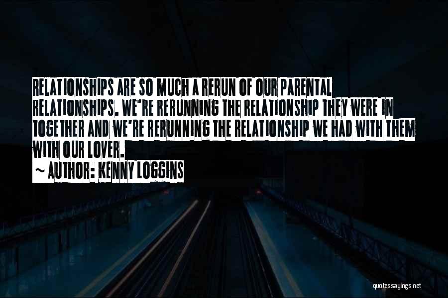 Kenny Loggins Quotes: Relationships Are So Much A Rerun Of Our Parental Relationships. We're Rerunning The Relationship They Were In Together And We're