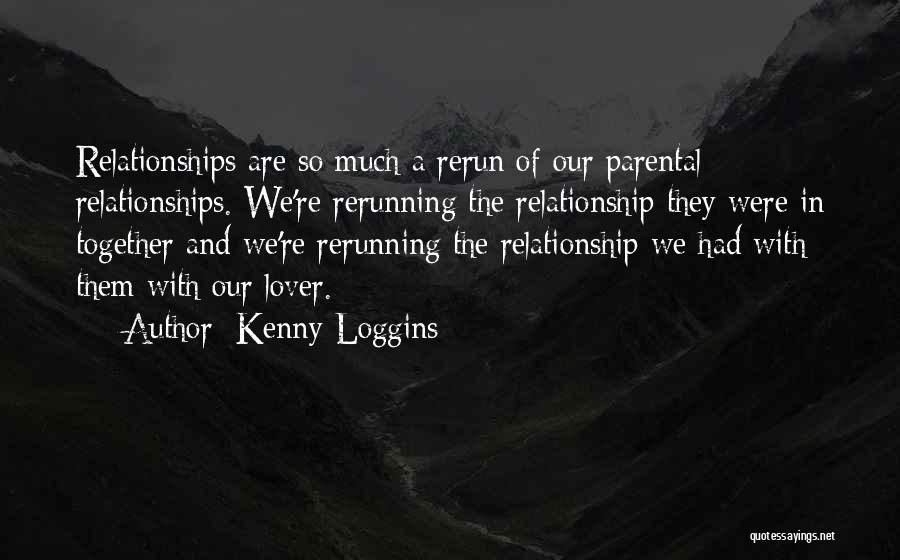 Kenny Loggins Quotes: Relationships Are So Much A Rerun Of Our Parental Relationships. We're Rerunning The Relationship They Were In Together And We're