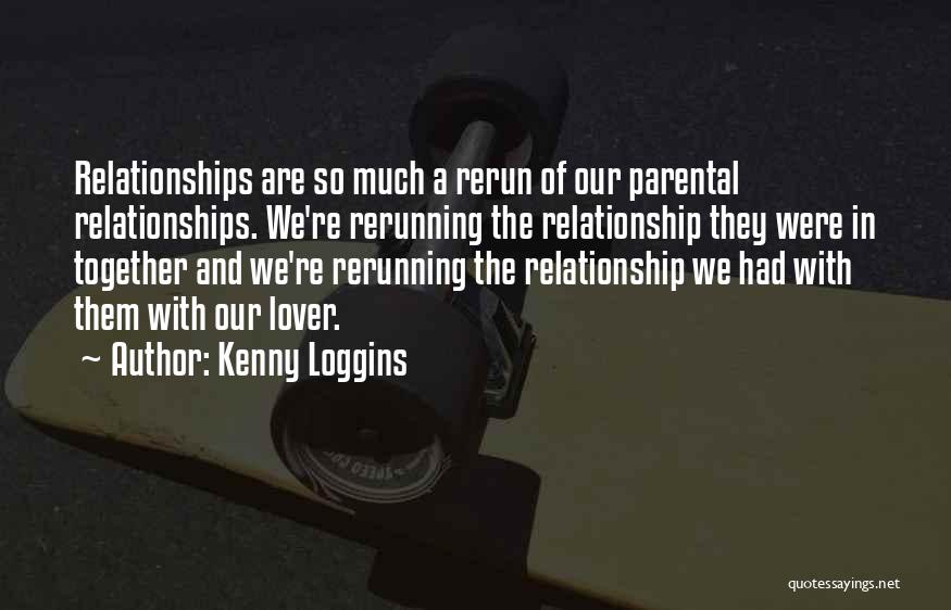 Kenny Loggins Quotes: Relationships Are So Much A Rerun Of Our Parental Relationships. We're Rerunning The Relationship They Were In Together And We're