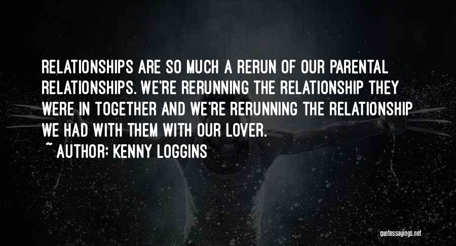 Kenny Loggins Quotes: Relationships Are So Much A Rerun Of Our Parental Relationships. We're Rerunning The Relationship They Were In Together And We're