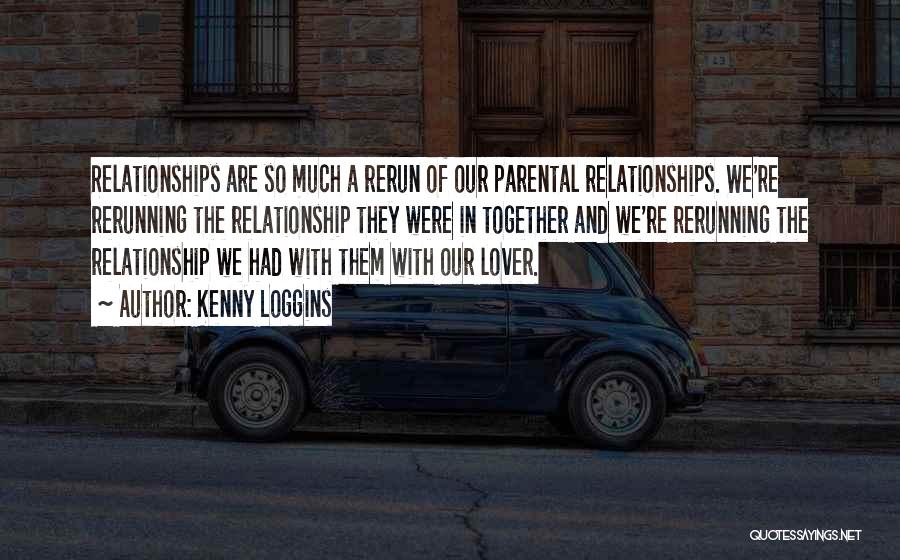 Kenny Loggins Quotes: Relationships Are So Much A Rerun Of Our Parental Relationships. We're Rerunning The Relationship They Were In Together And We're