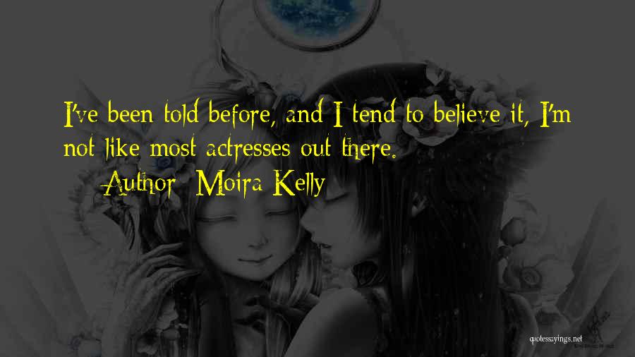 Moira Kelly Quotes: I've Been Told Before, And I Tend To Believe It, I'm Not Like Most Actresses Out There.