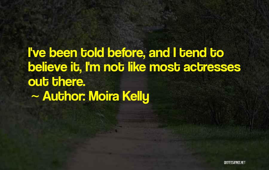 Moira Kelly Quotes: I've Been Told Before, And I Tend To Believe It, I'm Not Like Most Actresses Out There.