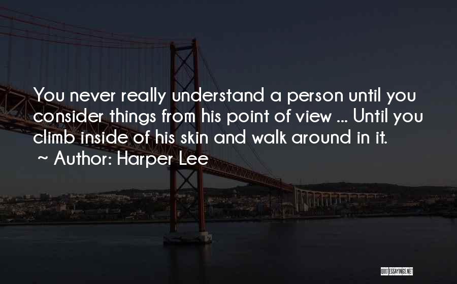 Harper Lee Quotes: You Never Really Understand A Person Until You Consider Things From His Point Of View ... Until You Climb Inside