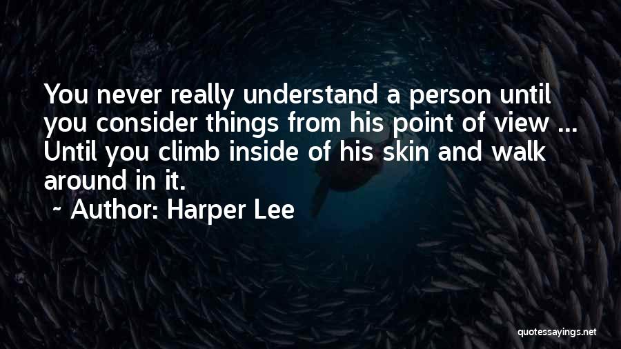 Harper Lee Quotes: You Never Really Understand A Person Until You Consider Things From His Point Of View ... Until You Climb Inside