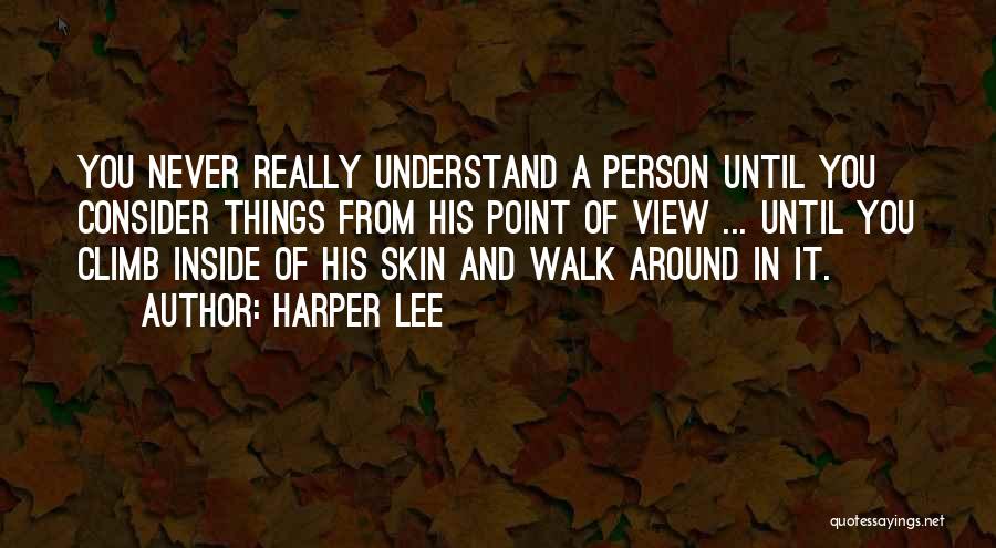 Harper Lee Quotes: You Never Really Understand A Person Until You Consider Things From His Point Of View ... Until You Climb Inside