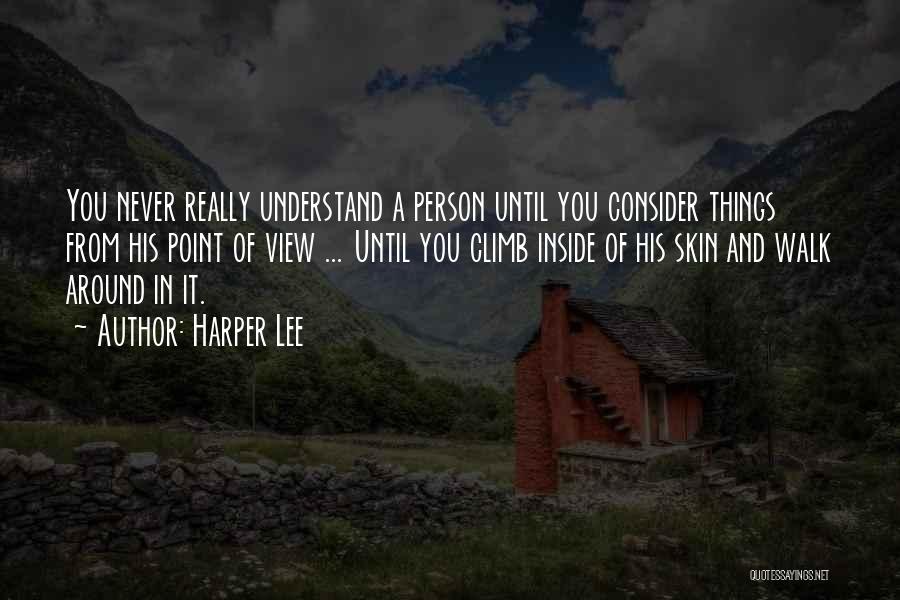 Harper Lee Quotes: You Never Really Understand A Person Until You Consider Things From His Point Of View ... Until You Climb Inside