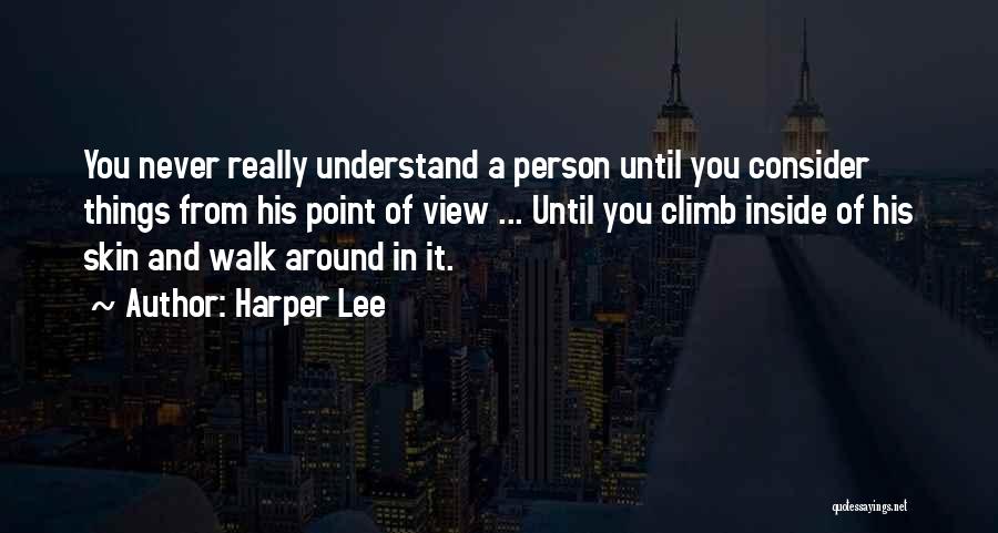 Harper Lee Quotes: You Never Really Understand A Person Until You Consider Things From His Point Of View ... Until You Climb Inside