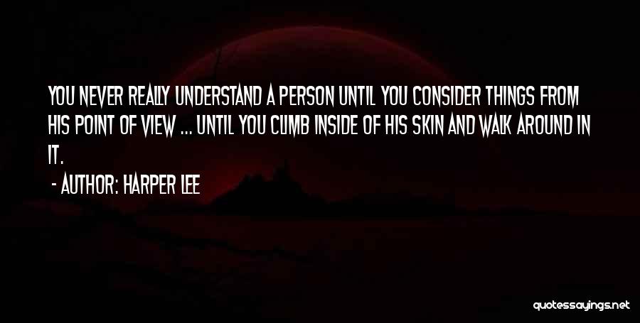 Harper Lee Quotes: You Never Really Understand A Person Until You Consider Things From His Point Of View ... Until You Climb Inside