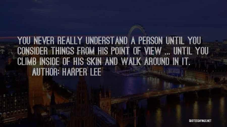 Harper Lee Quotes: You Never Really Understand A Person Until You Consider Things From His Point Of View ... Until You Climb Inside