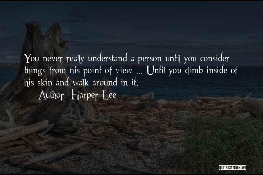 Harper Lee Quotes: You Never Really Understand A Person Until You Consider Things From His Point Of View ... Until You Climb Inside