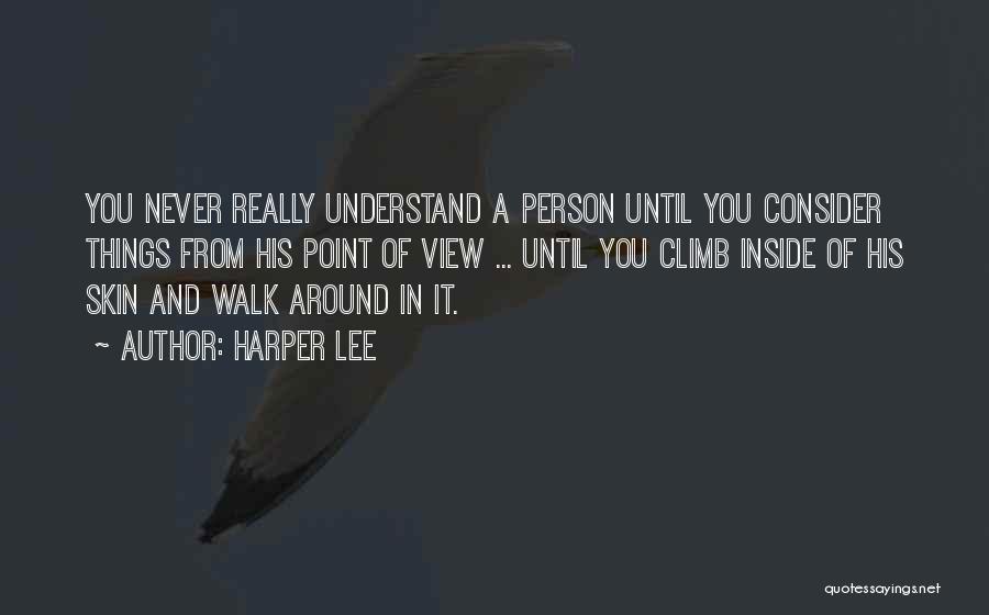 Harper Lee Quotes: You Never Really Understand A Person Until You Consider Things From His Point Of View ... Until You Climb Inside