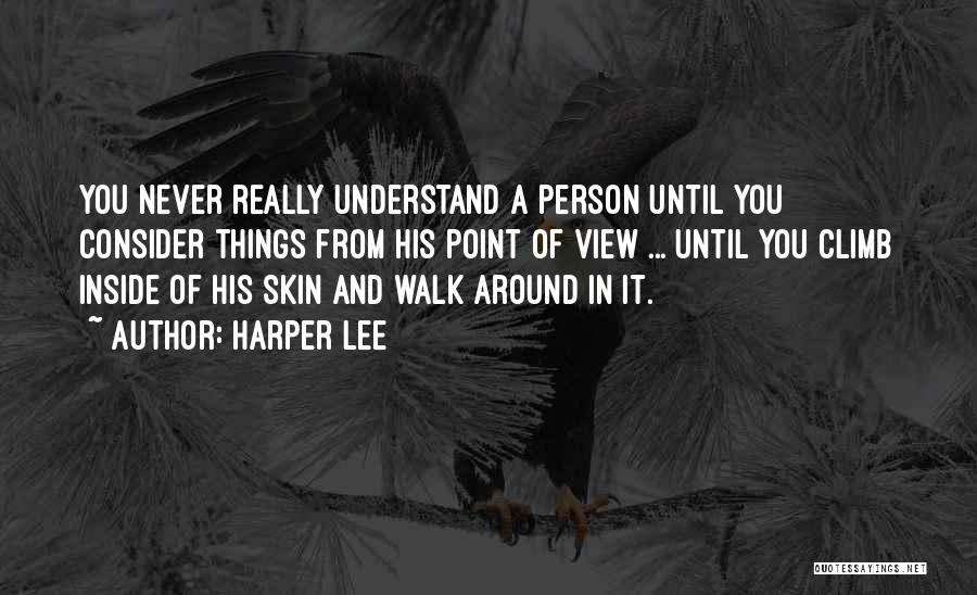 Harper Lee Quotes: You Never Really Understand A Person Until You Consider Things From His Point Of View ... Until You Climb Inside