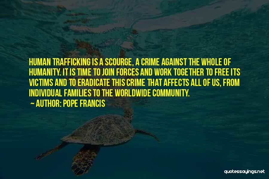 Pope Francis Quotes: Human Trafficking Is A Scourge, A Crime Against The Whole Of Humanity. It Is Time To Join Forces And Work