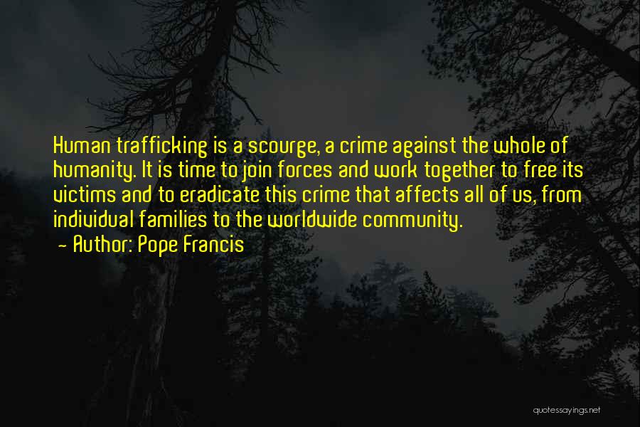 Pope Francis Quotes: Human Trafficking Is A Scourge, A Crime Against The Whole Of Humanity. It Is Time To Join Forces And Work