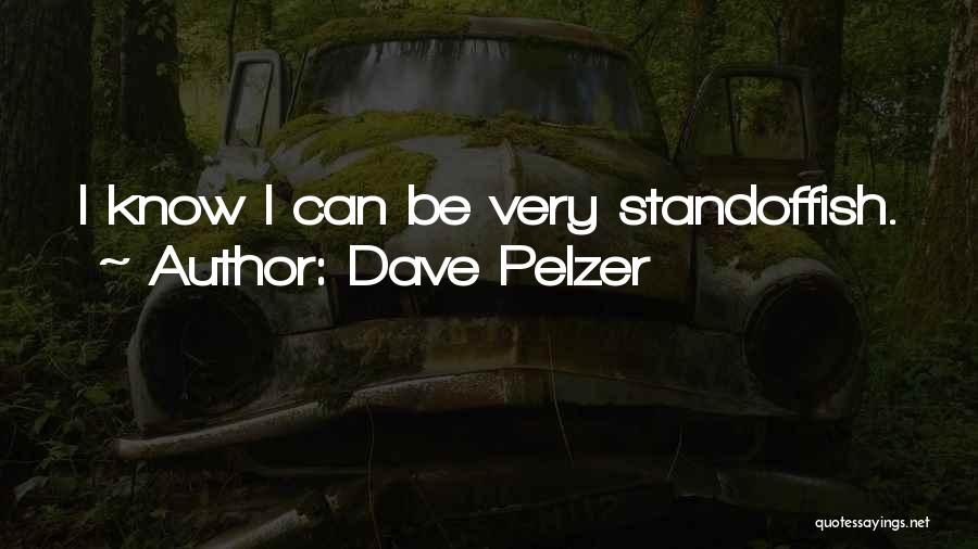 Dave Pelzer Quotes: I Know I Can Be Very Standoffish.