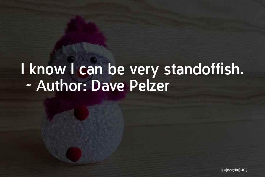 Dave Pelzer Quotes: I Know I Can Be Very Standoffish.