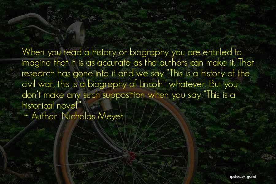 Nicholas Meyer Quotes: When You Read A History Or Biography You Are Entitled To Imagine That It Is As Accurate As The Authors