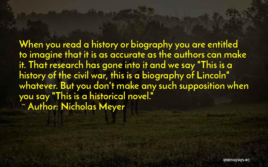 Nicholas Meyer Quotes: When You Read A History Or Biography You Are Entitled To Imagine That It Is As Accurate As The Authors