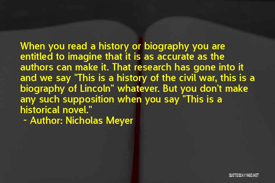 Nicholas Meyer Quotes: When You Read A History Or Biography You Are Entitled To Imagine That It Is As Accurate As The Authors
