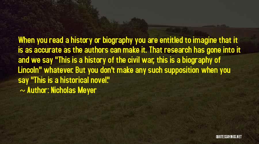 Nicholas Meyer Quotes: When You Read A History Or Biography You Are Entitled To Imagine That It Is As Accurate As The Authors