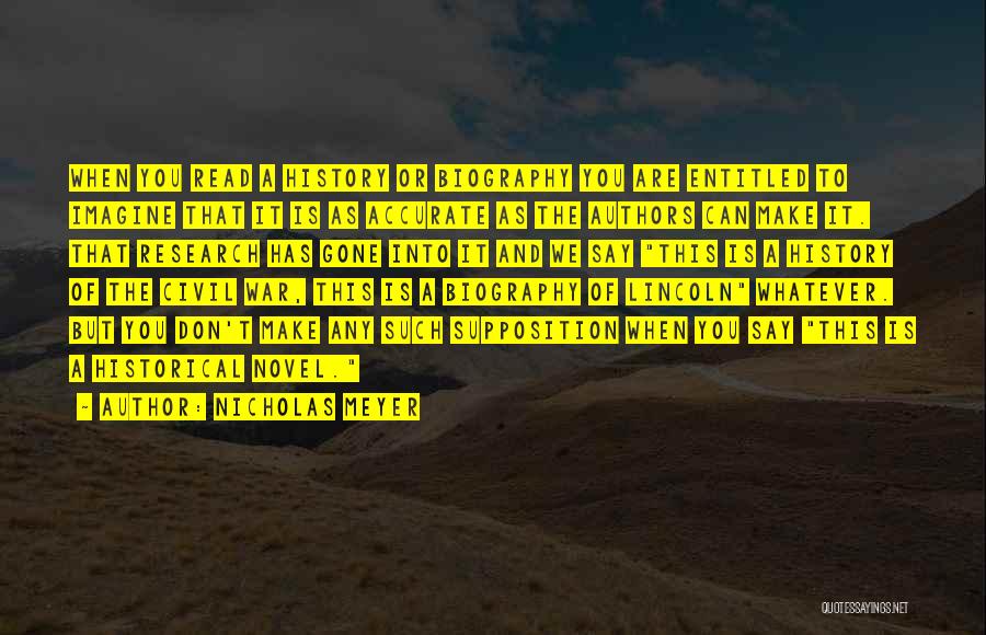 Nicholas Meyer Quotes: When You Read A History Or Biography You Are Entitled To Imagine That It Is As Accurate As The Authors