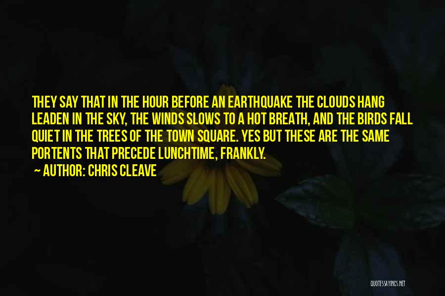 Chris Cleave Quotes: They Say That In The Hour Before An Earthquake The Clouds Hang Leaden In The Sky, The Winds Slows To